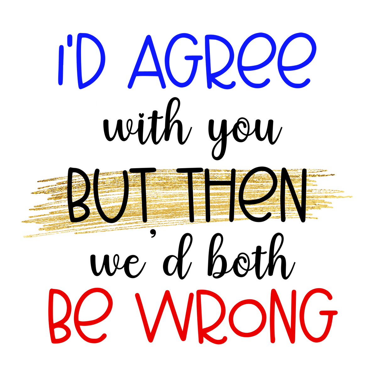 I'd Agree With You But Then We'd Both Be Wrong Sticker